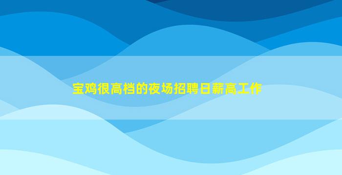宝鸡很高档的夜场招聘日薪高工作